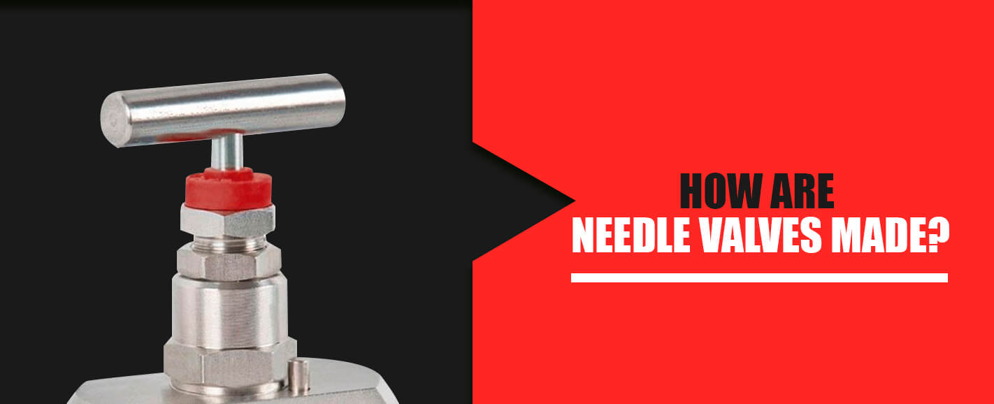 How Are Needle Valves Made